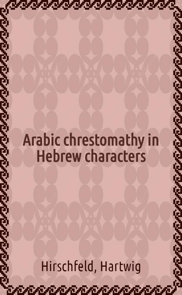 Arabic chrestomathy in Hebrew characters : With a glossary ed. by Hartwig Hirschfeld