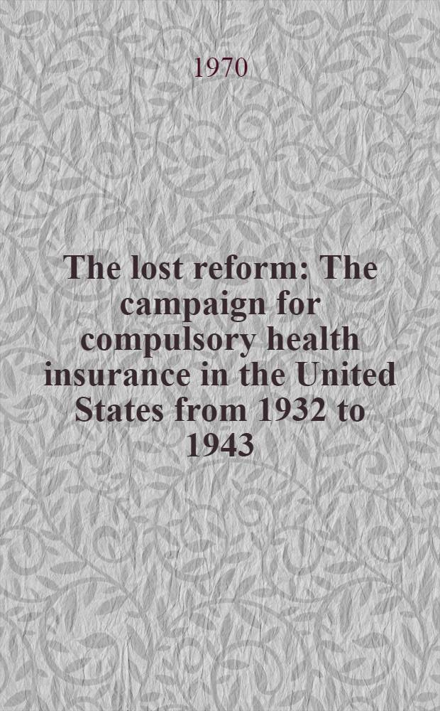 The lost reform : The campaign for compulsory health insurance in the United States from 1932 to 1943