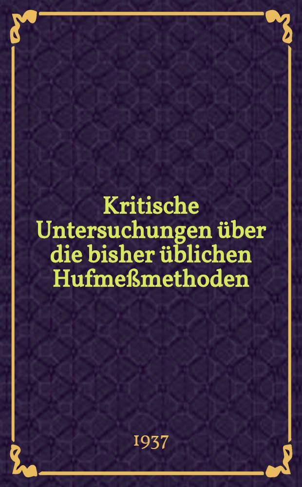 Kritische Untersuchungen über die bisher üblichen Hufmeßmethoden : Inaug.-Diss. zur Erlangung der veterinärmedizinischen Doktorwürde an der ... Univ. in Berlin