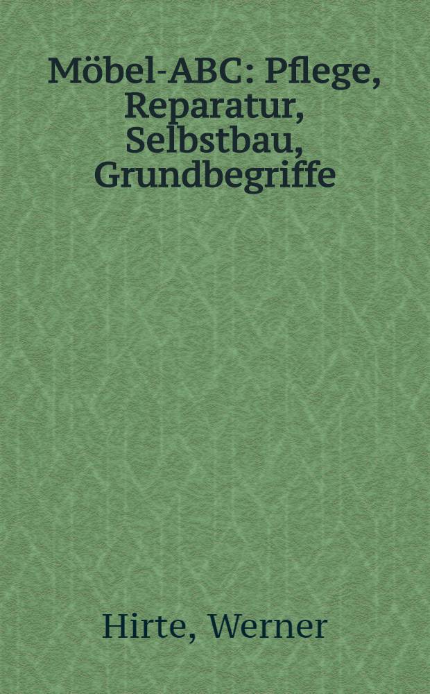 Möbel-ABC : Pflege, Reparatur, Selbstbau, Grundbegriffe