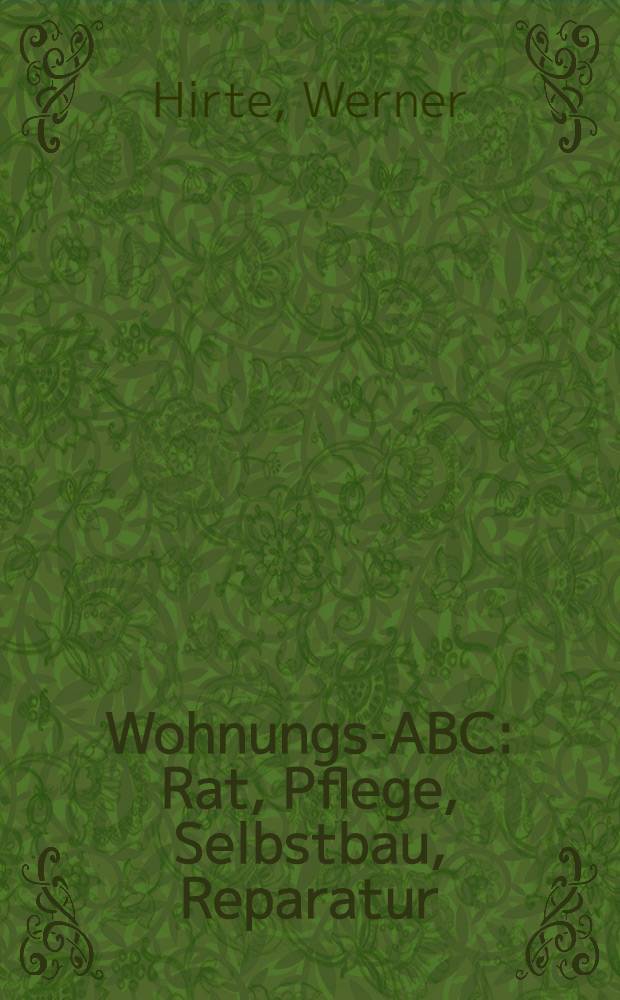 Wohnungs-ABC : Rat, Pflege, Selbstbau, Reparatur
