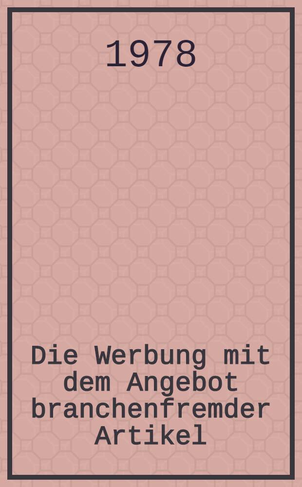 Die Werbung mit dem Angebot branchenfremder Artikel : Eine wettbewerbsrechtliche Unters. : Inaug.-Diss