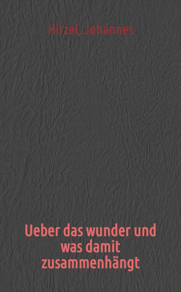 Ueber das wunder und was damit zusammenh&auml;ngt : Ein apologetischer Beitrag zu den gegenw&auml;rtigen Verhandlungen &uuml;ber diesen Gegenstand