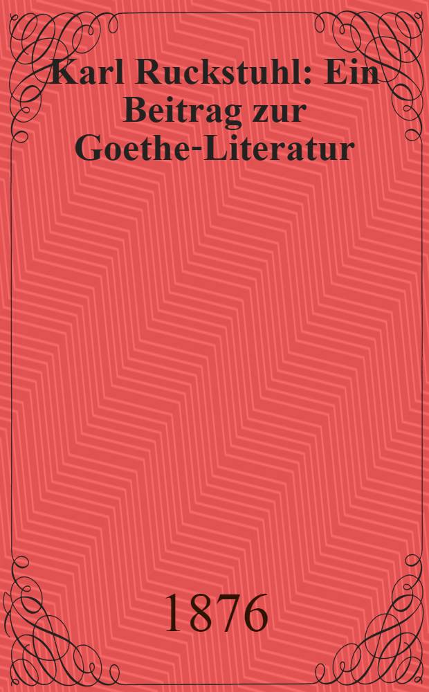 Karl Ruckstuhl : Ein Beitrag zur Goethe-Literatur