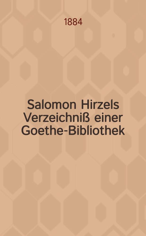 Salomon Hirzels Verzeichniß einer Goethe-Bibliothek