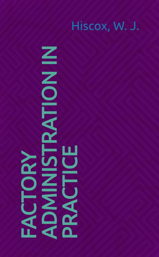 Factory administration in practice : Organization a. administration from the factory standpoint