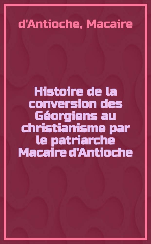 Histoire de la conversion des Géorgiens au christianisme par le patriarche Macaire d'Antioche : Codex 689 du Vatican