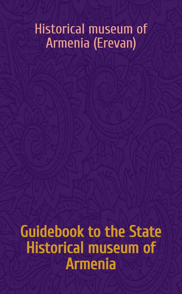 Guidebook to the State Historical museum of Armenia : Transl. from Armenian ...