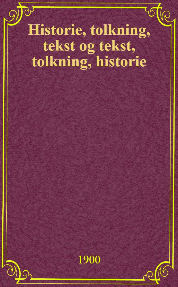 Historie, tolkning, tekst og tekst, tolkning, historie