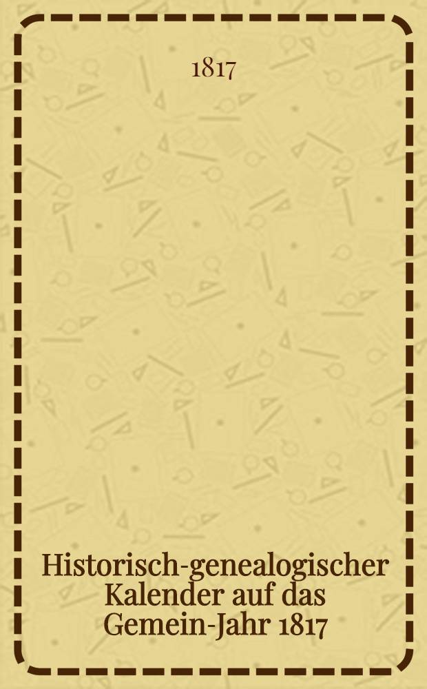 Historisch-genealogischer Kalender auf das Gemein-Jahr 1817