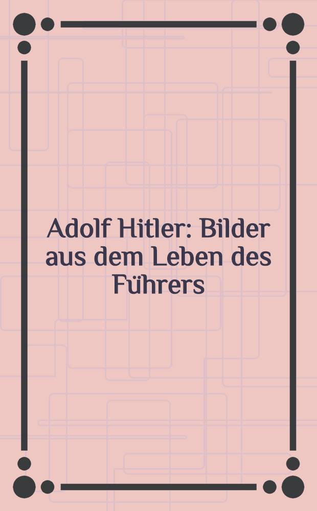 Adolf Hitler : Bilder aus dem Leben des Führers