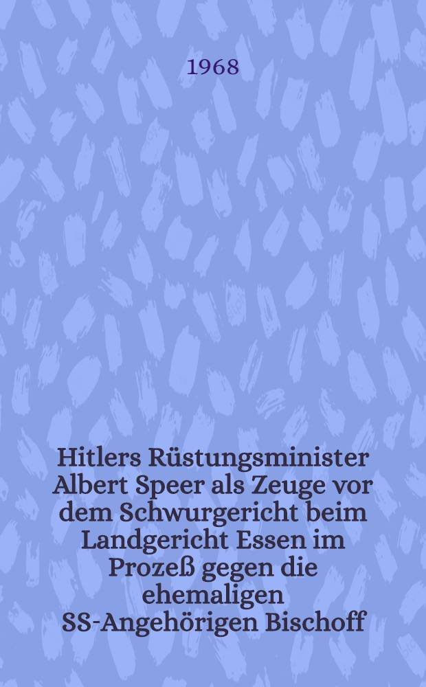 Hitlers Rüstungsminister Albert Speer als Zeuge vor dem Schwurgericht beim Landgericht Essen im Prozeß gegen die ehemaligen SS-Angehörigen Bischoff, Sander und Busta wegen im KZ Mittelbau-Dora begangener Massenmorde; Dokumentation u. stenogr.; Protokoll der Vernehmung vom 30.Okt. 1968 / Zusgest. von dem Prozeßvertreter der Nebenkläger Prof. Dr Friedrich Karl Kaul