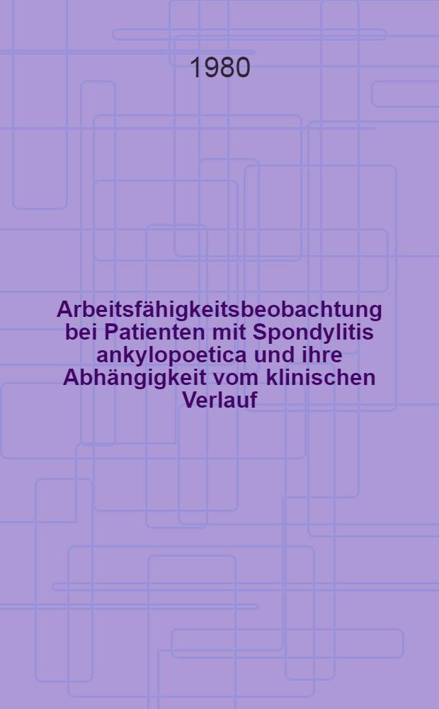 Arbeitsfähigkeitsbeobachtung bei Patienten mit Spondylitis ankylopoetica und ihre Abhängigkeit vom klinischen Verlauf : Eine retrospektive Analyse des Krankenguts der Rheumaklinik Wiesbaden im Zeitraum 1975-1978 : Inaug.-Diss