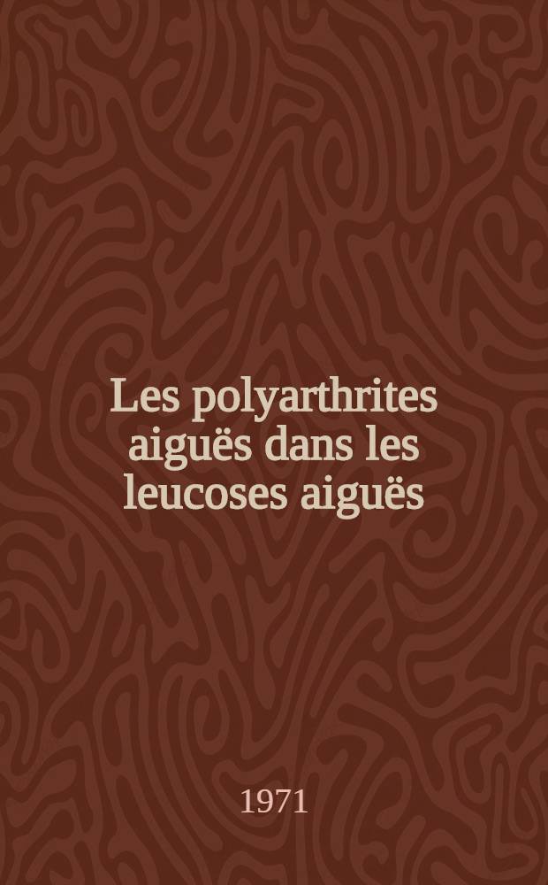 Les polyarthrites aiguës dans les leucoses aiguës : À propos d'un cas de polyarthrite aiguë leucémique chez l'adulte : Thèse ..
