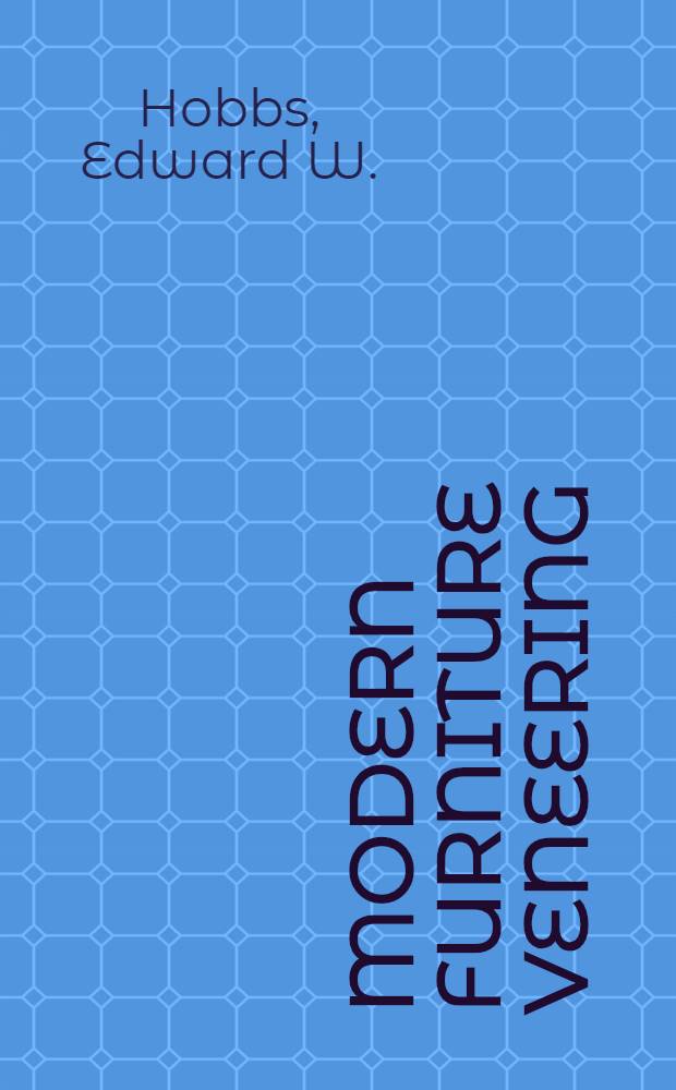 Modern furniture veneering : A treatise for the cabinet-maker and others interested in furniture making and restoration
