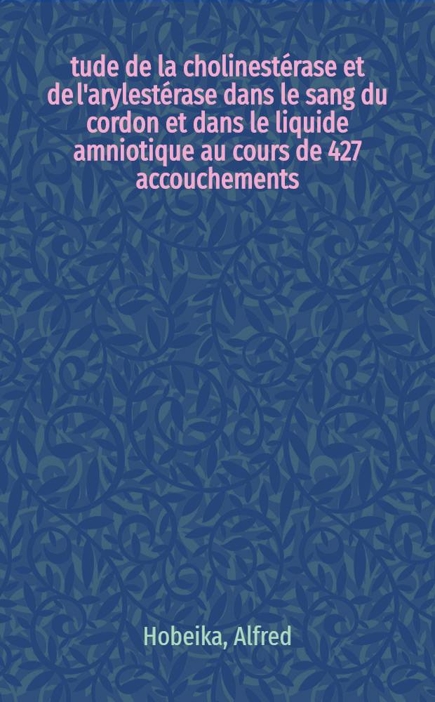 Étude de la cholinestérase et de l'arylestérase dans le sang du cordon et dans le liquide amniotique au cours de 427 accouchements : Thèse ..