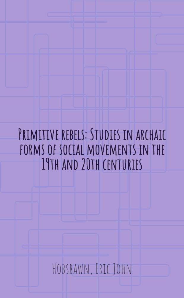 Primitive rebels : Studies in archaic forms of social movements in the 19th and 20th centuries