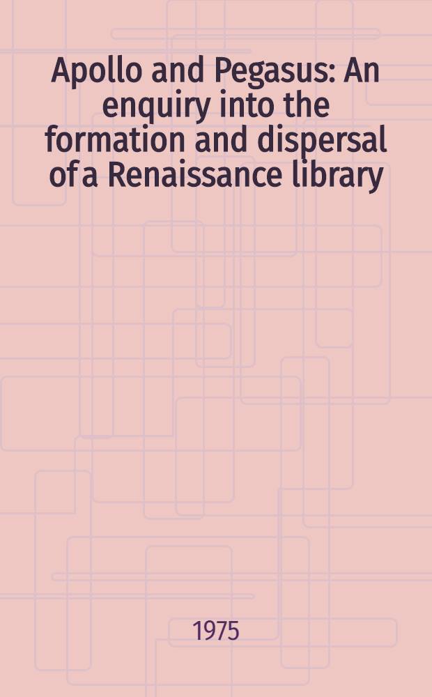 Apollo and Pegasus : An enquiry into the formation and dispersal of a Renaissance library
