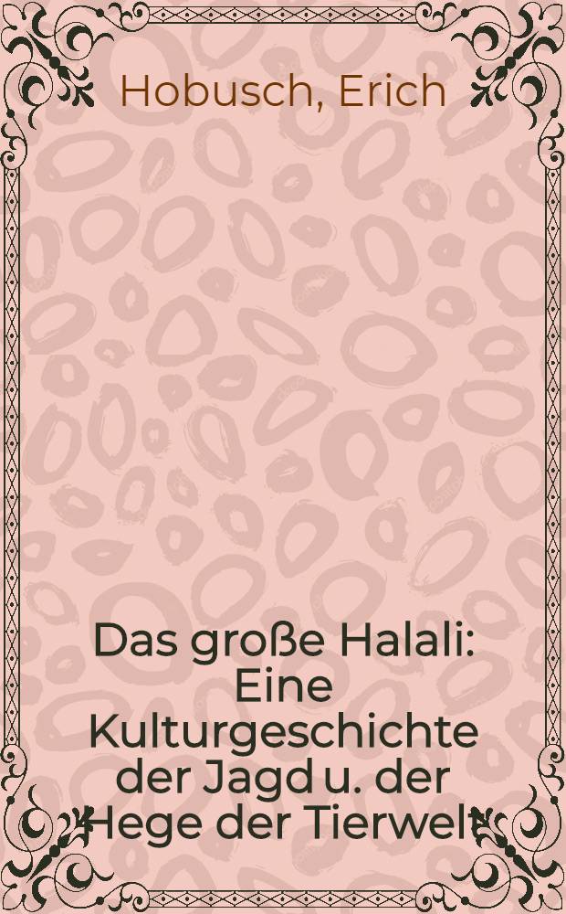 Das große Halali : Eine Kulturgeschichte der Jagd u. der Hege der Tierwelt