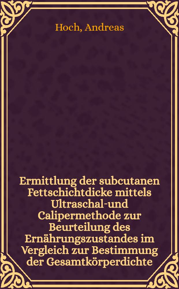 Ermittlung der subcutanen Fettschichtdicke mittels Ultraschall- und Calipermethode zur Beurteilung des Ernährungszustandes im Vergleich zur Bestimmung der Gesamtkörperdichte : Diss