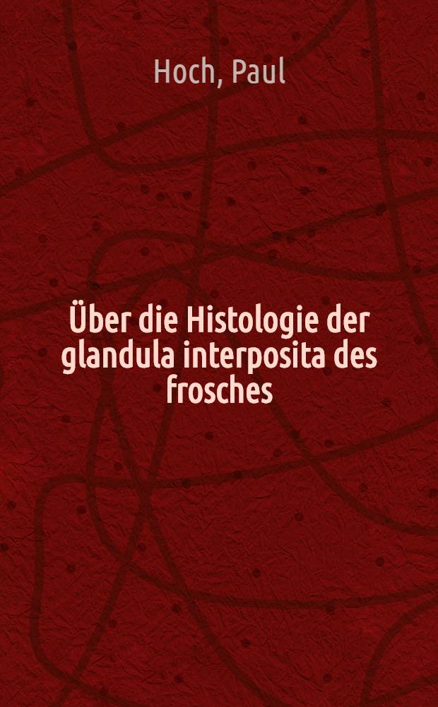 ... Über die Histologie der glandula interposita des frosches : Inaug.-Diss. ... der ... Universität zu Göttingen