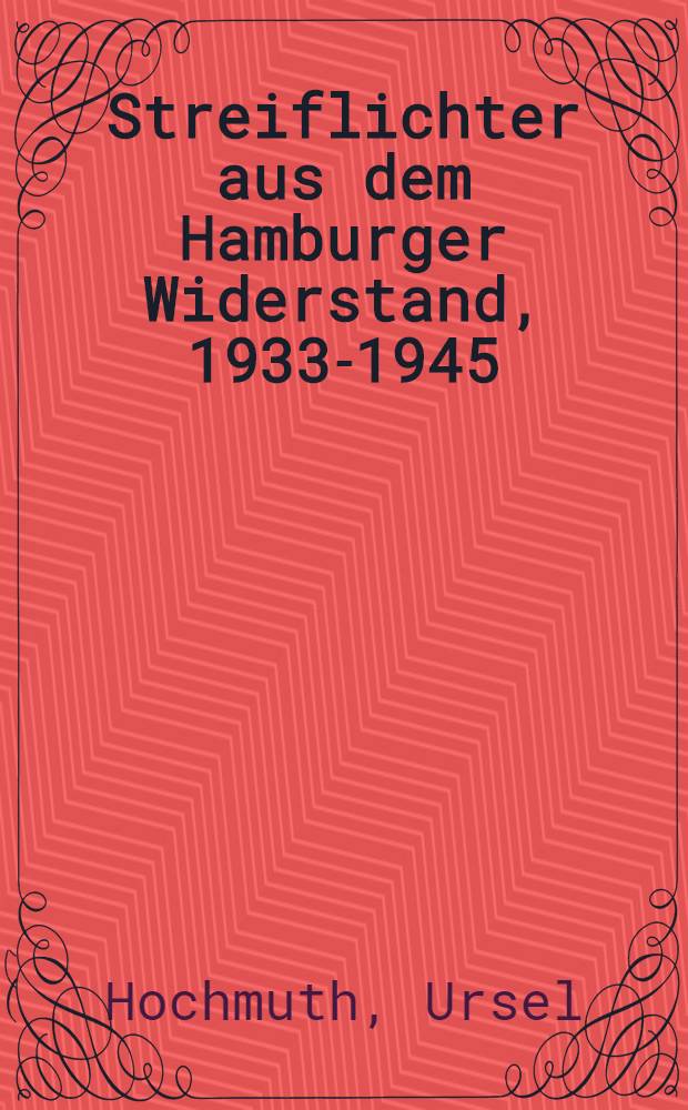 Streiflichter aus dem Hamburger Widerstand, 1933-1945 : Berichte u. Dok