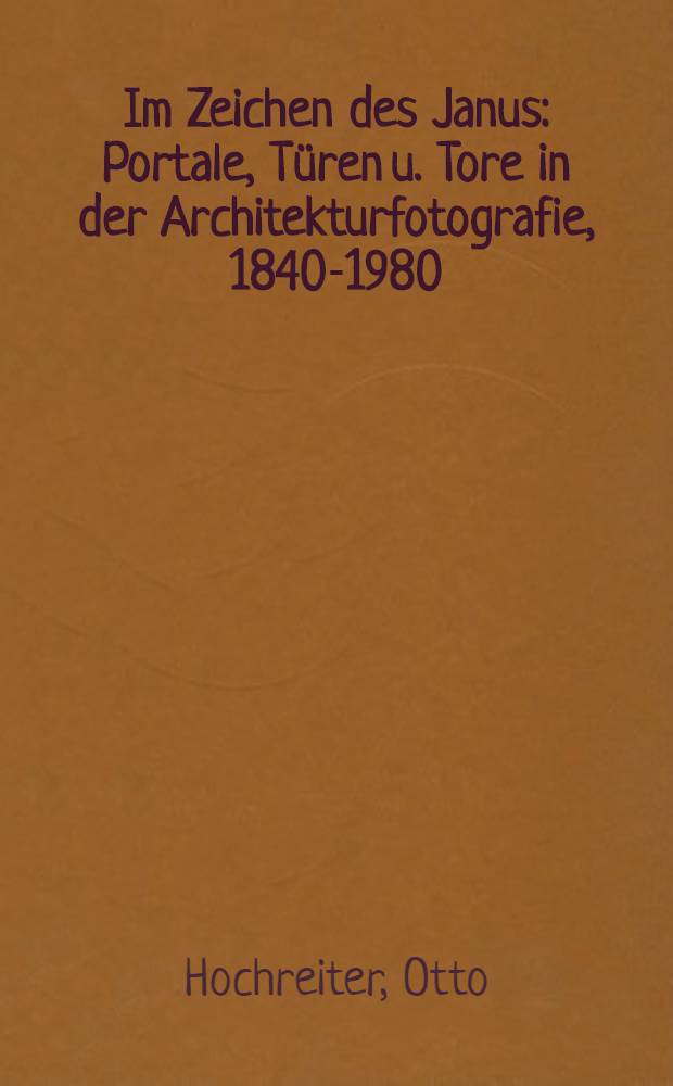 Im Zeichen des Janus : Portale, Türen u. Tore in der Architekturfotografie, 1840-1980 : Album