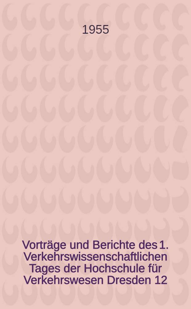 Vorträge und Berichte des 1. Verkehrswissenschaftlichen Tages der Hochschule für Verkehrswesen Dresden 12/13. November 1954
