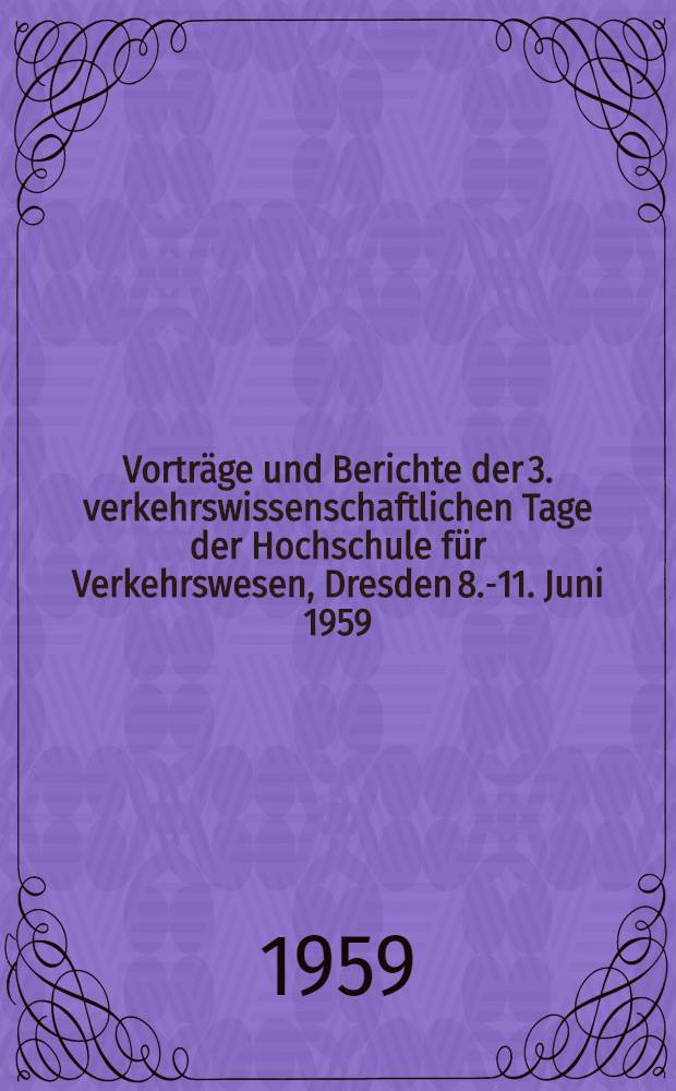 Vorträge und Berichte der 3. verkehrswissenschaftlichen Tage der Hochschule für Verkehrswesen, Dresden 8.-11. Juni 1959