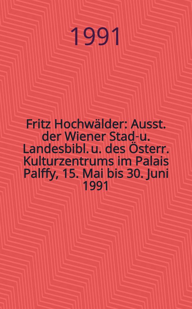 Fritz Hochwälder : Ausst. der Wiener Stadt- u. Landesbibl. u. des Österr. Kulturzentrums im Palais Palffy, 15. Mai bis 30. Juni 1991 : Ausstellungskat