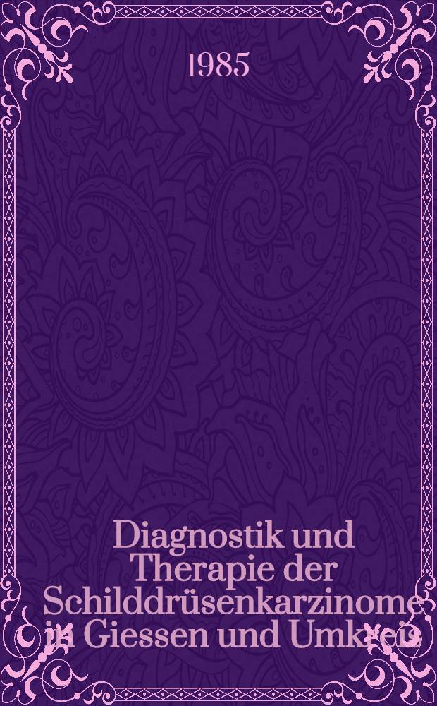 Diagnostik und Therapie der Schilddr&uuml;senkarzinome in Giessen und Umkreis : Inaug.-Diss