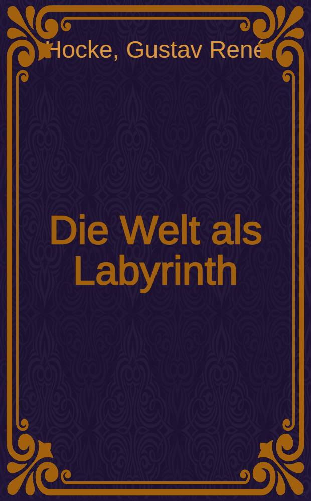 Die Welt als Labyrinth : Manierismus in der europ. Kunst u. Lit