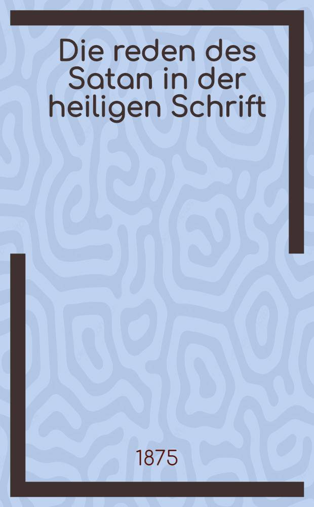 Die reden des Satan in der heiligen Schrift : Eine exegetischrhetorische Analyse und ethische zeitspiegelung