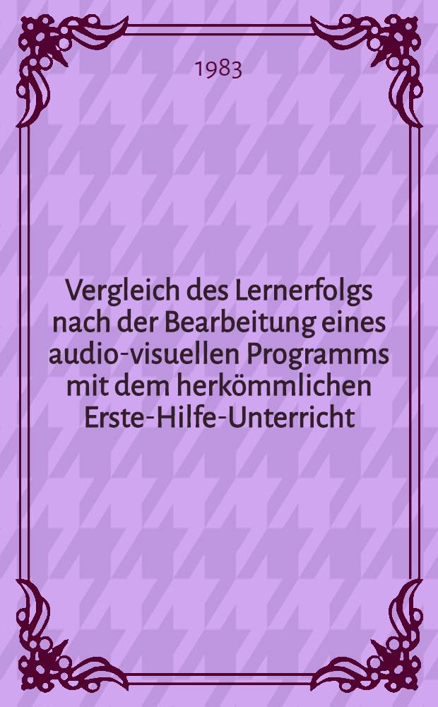 Vergleich des Lernerfolgs nach der Bearbeitung eines audio-visuellen Programms mit dem herkömmlichen Erste-Hilfe-Unterricht : Inaug.-Diss