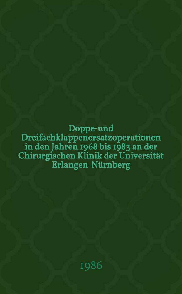 Doppel- und Dreifachklappenersatzoperationen in den Jahren 1968 bis 1983 an der Chirurgischen Klinik der Universität Erlangen-Nürnberg : Inaug.-Diss