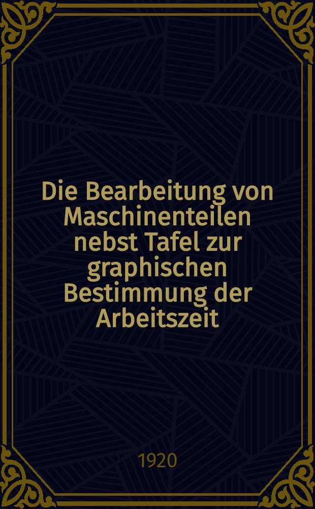 Die Bearbeitung von Maschinenteilen nebst Tafel zur graphischen Bestimmung der Arbeitszeit