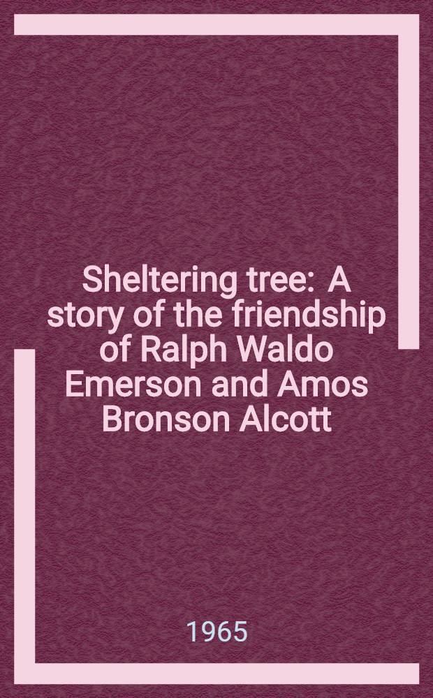 Sheltering tree : A story of the friendship of Ralph Waldo Emerson and Amos Bronson Alcott