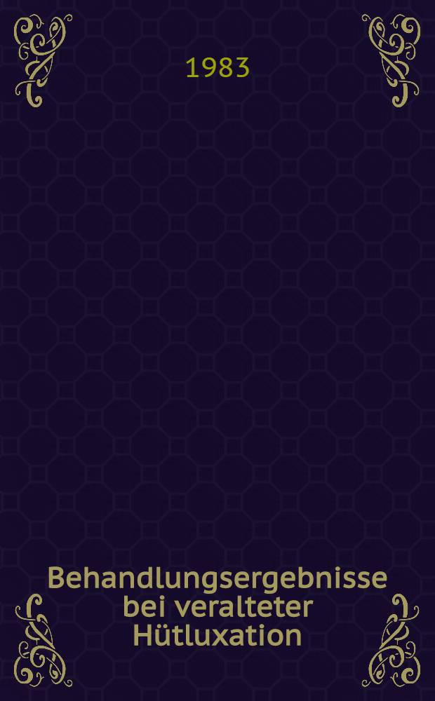 Behandlungsergebnisse bei veralteter Hütluxation : Inaug.-Diss