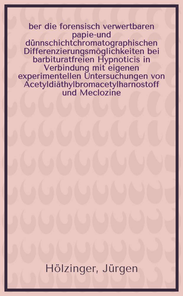 Über die forensisch verwertbaren papier- und dünnschichtchromatographischen Differenzierungsmöglichkeiten bei barbituratfreien Hypnoticis in Verbindung mit eigenen experimentellen Untersuchungen von Acetyldiäthylbromacetylharnostoff und Meclozine : Inaug.-Diss. ... der Med. Fakultät der ... Univ. Mainz