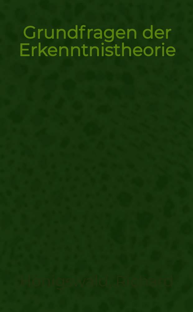 Grundfragen der Erkenntnistheorie : Kritisches u. Systematisches