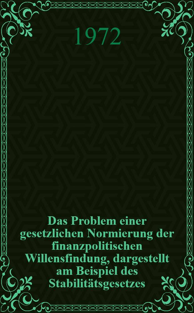 Das Problem einer gesetzlichen Normierung der finanzpolitischen Willensfindung, dargestellt am Beispiel des Stabilitätsgesetzes (Stab G) : Inaug.-Diss. ... der Wirtschafts- und sozialwiss. Fak. der Univ. zu Köln
