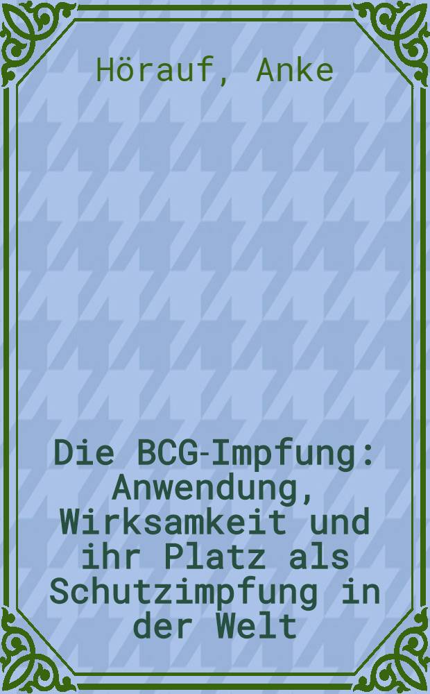 Die BCG-Impfung : Anwendung, Wirksamkeit und ihr Platz als Schutzimpfung in der Welt : Inaug.-Diss