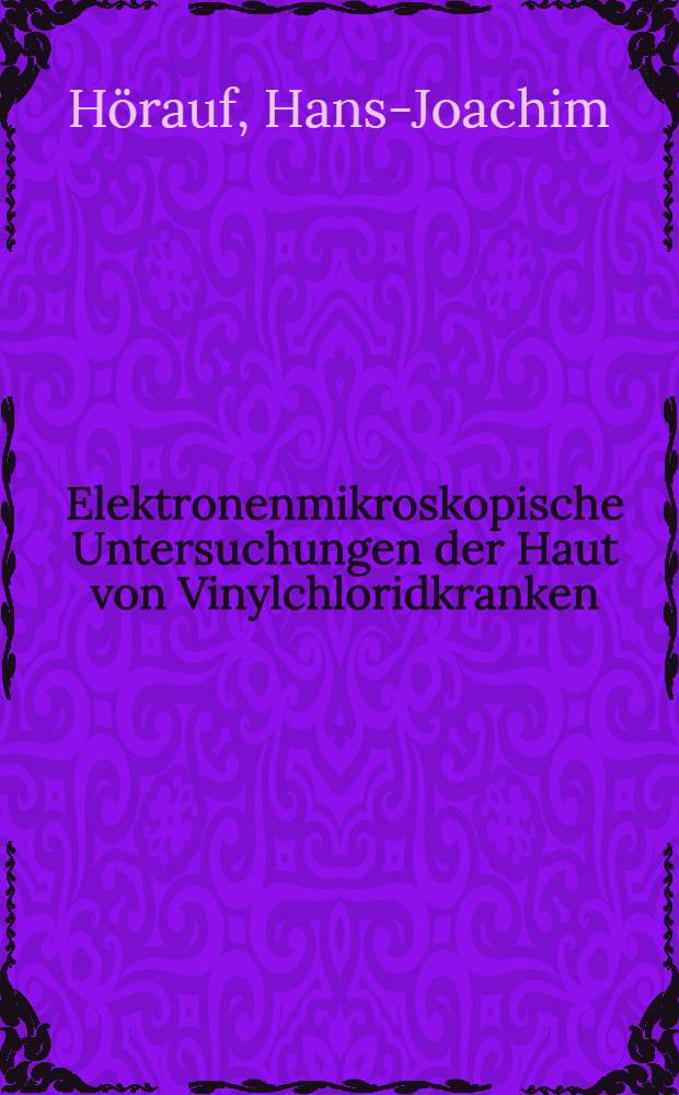 Elektronenmikroskopische Untersuchungen der Haut von Vinylchloridkranken : Inaug.-Diss. ... der ... Med. Fak. der ... Univ. zu Bonn