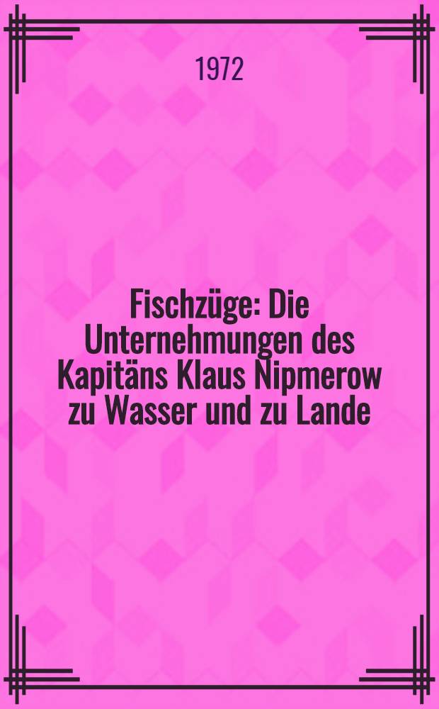 Fischzüge : Die Unternehmungen des Kapitäns Klaus Nipmerow zu Wasser und zu Lande
