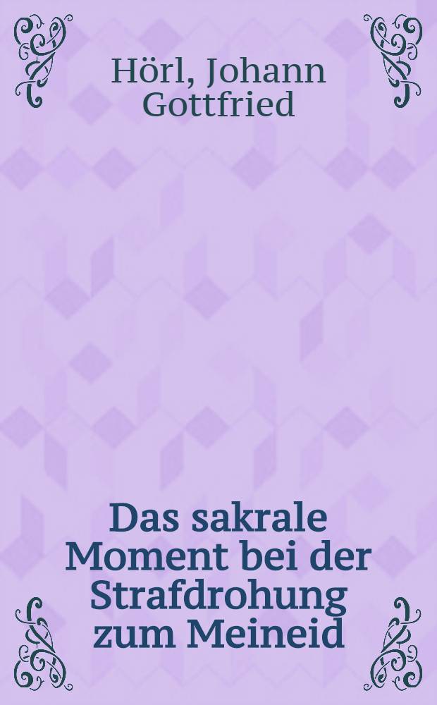 Das sakrale Moment bei der Strafdrohung zum Meineid : Inaug.-Diss. ... der ... Univ. zu München