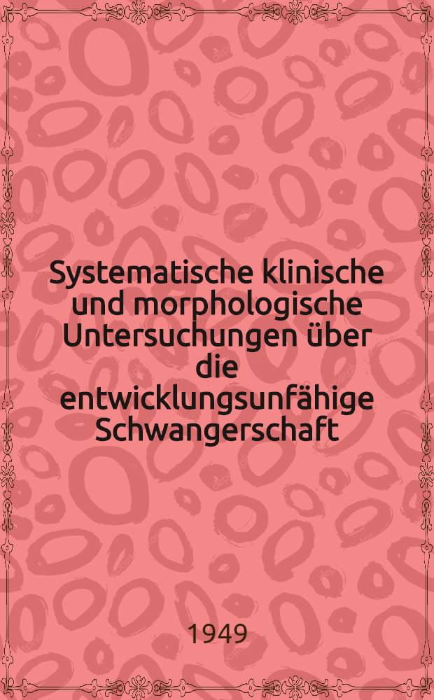 Systematische klinische und morphologische Untersuchungen über die entwicklungsunfähige Schwangerschaft