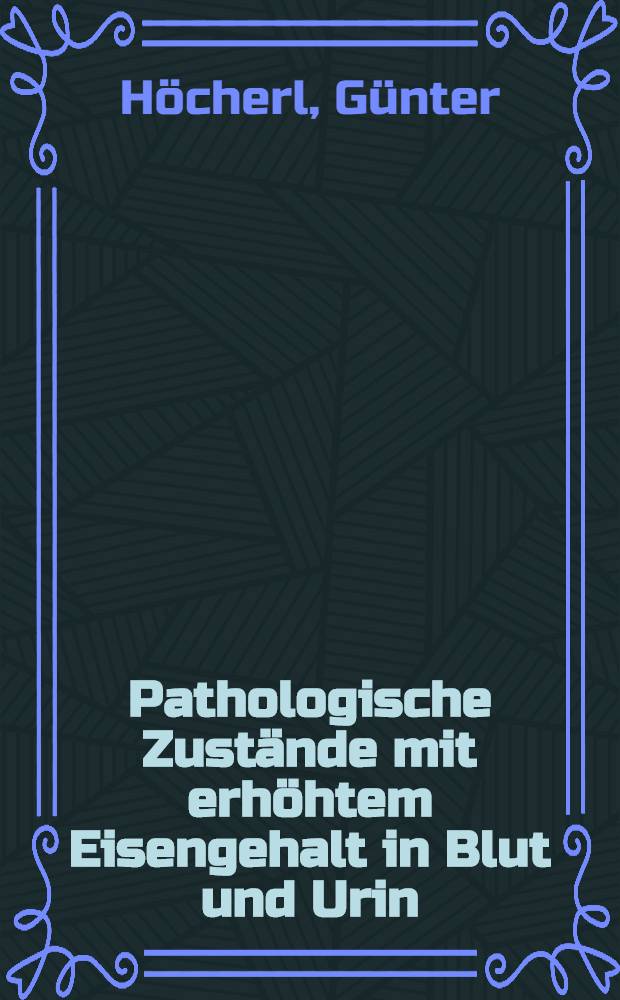Pathologische Zustände mit erhöhtem Eisengehalt in Blut und Urin : Inaug.-Diss. ... der Med. Fak. der ... Univ. Erlangen-Nürnberg
