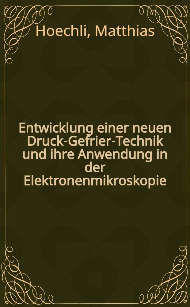 Entwicklung einer neuen Druck-Gefrier-Technik und ihre Anwendung in der Elektronenmikroskopie : Abh. ... der Eidgenössischen techn. Hochschule Zürich
