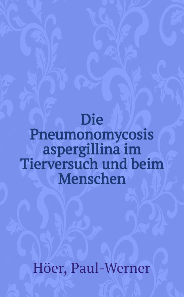 Die Pneumonomycosis aspergillina im Tierversuch und beim Menschen : Beitrag zur Pathogenese der Lungenmykosen