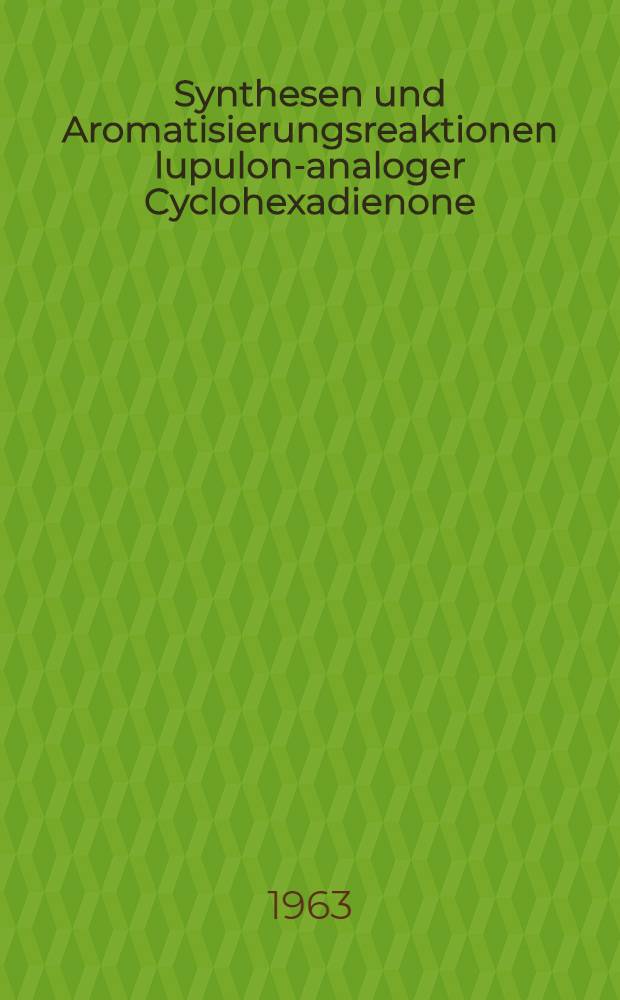 Synthesen und Aromatisierungsreaktionen lupulon-analoger Cyclohexadienone : Von der Fakultät für allgemeine Wissenschaften der Techn. Hochschule München ... genehmigte Diss
